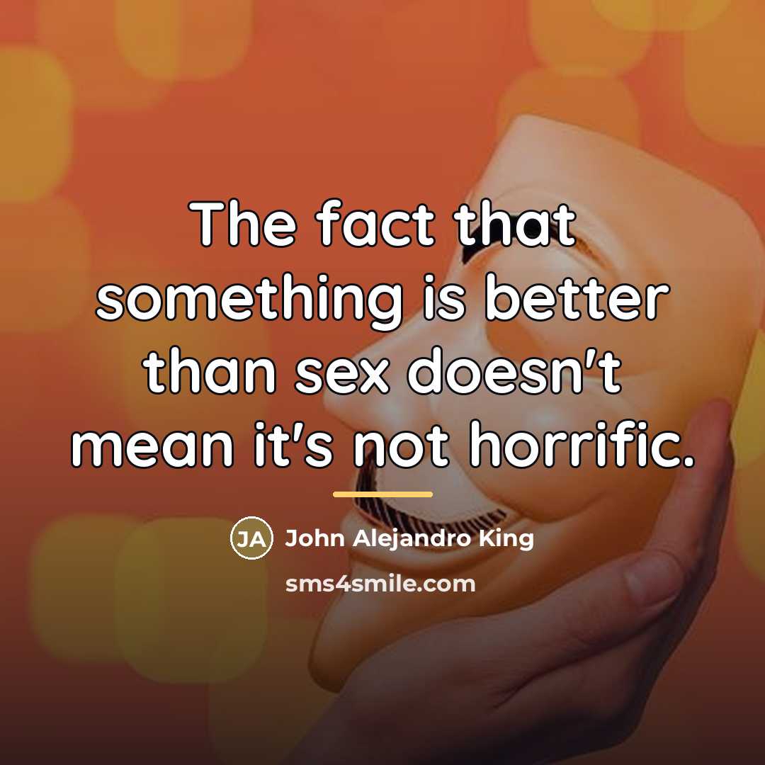 “The fact that something is better than sex doesn't mean…” quote by John Alejandro King