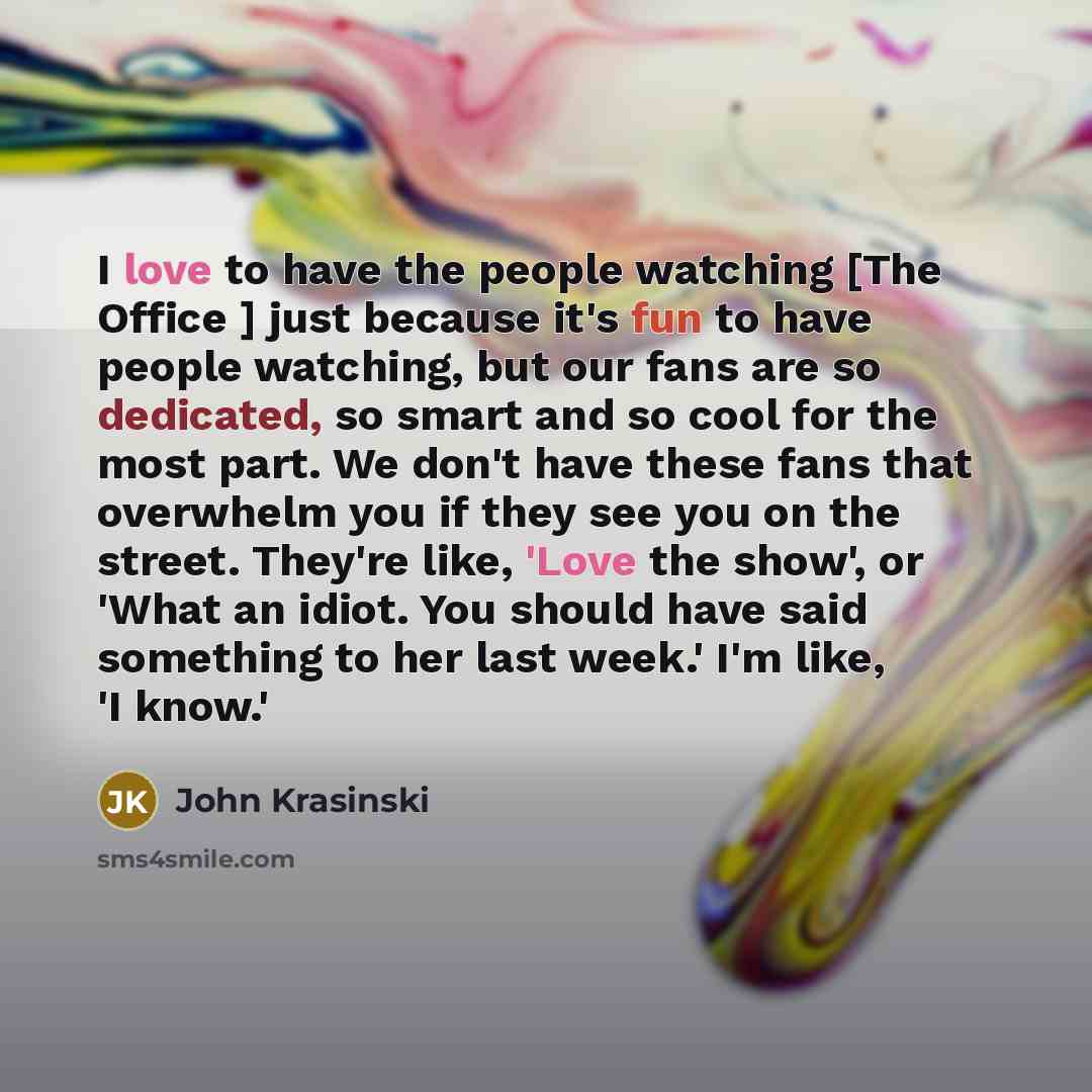 “I love to have the people watching [The Office ]…” quote by John Krasinski