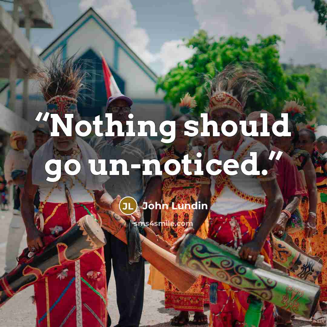 “Nothing should go un-noticed.” quote by John Lundin