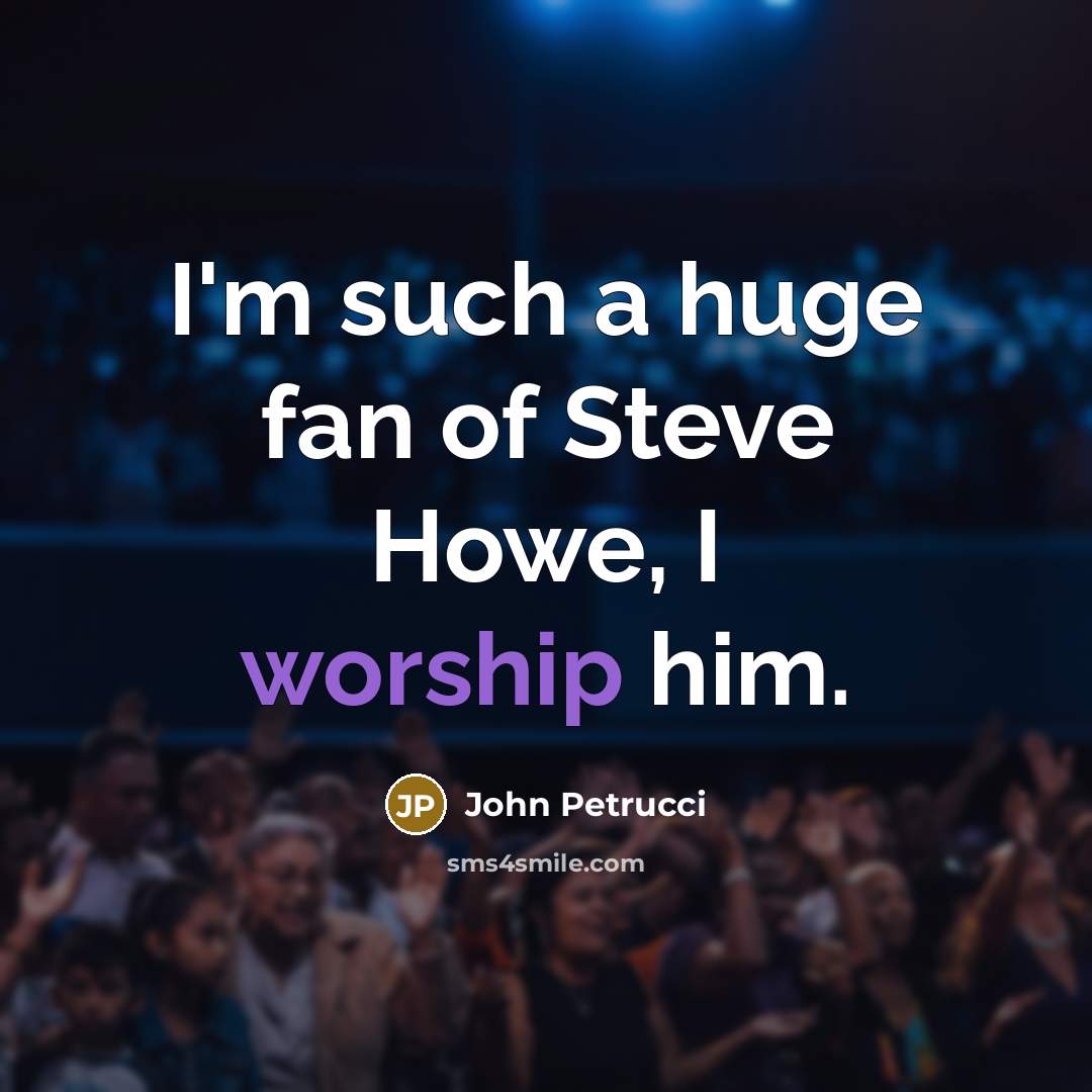 “I'm such a huge fan of Steve Howe, I worship…” quote by John Petrucci