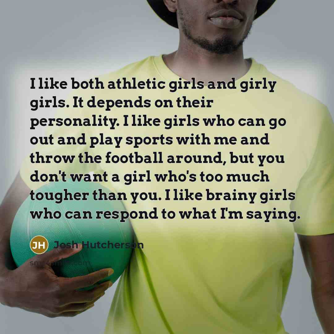 “I like both athletic girls and girly girls. It depends…” quote by Josh Hutcherson
