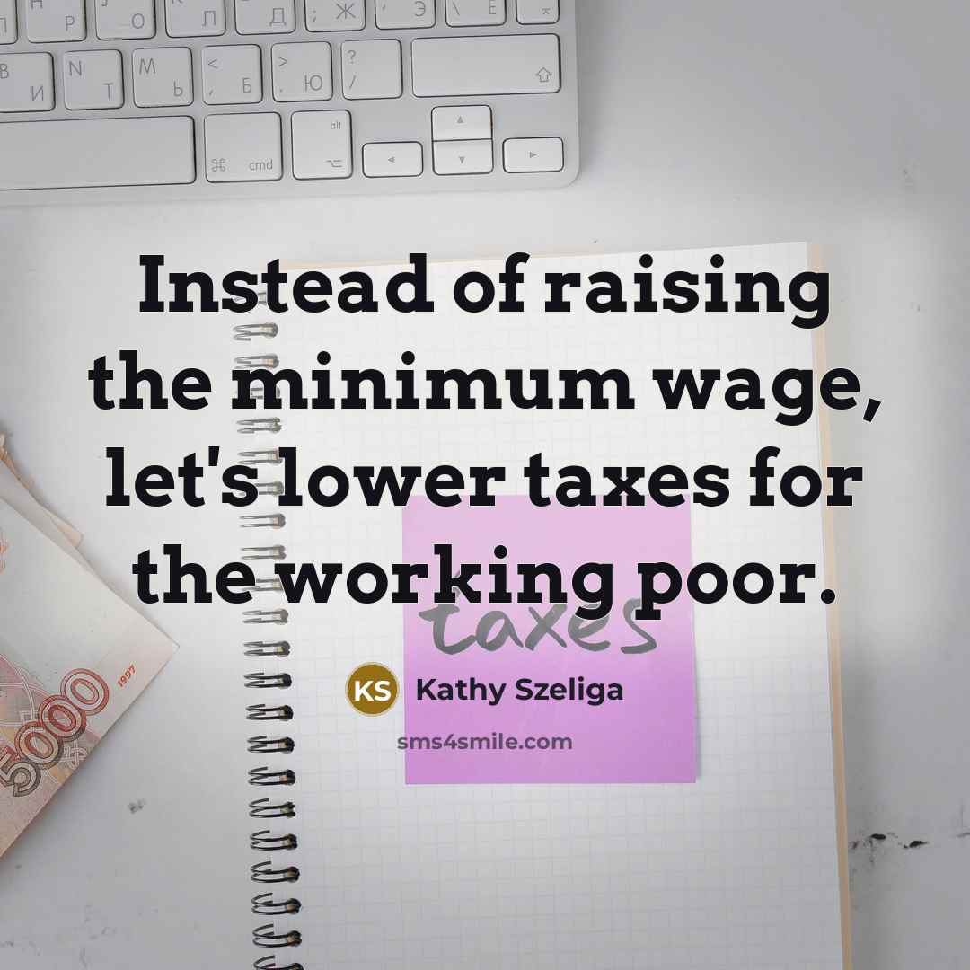 “Instead of raising the minimum wage, let's lower taxes for the working poor.” quote by Kathy Szeliga