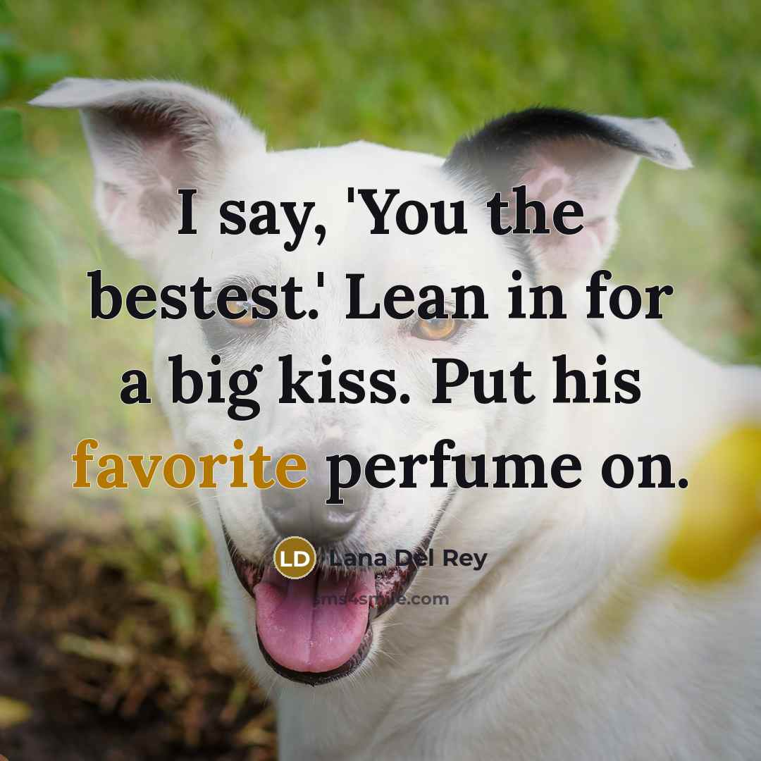 “I say, 'You the bestest.' Lean in for a big kiss. Put his favorite perfume on.” quote by Lana Del Rey