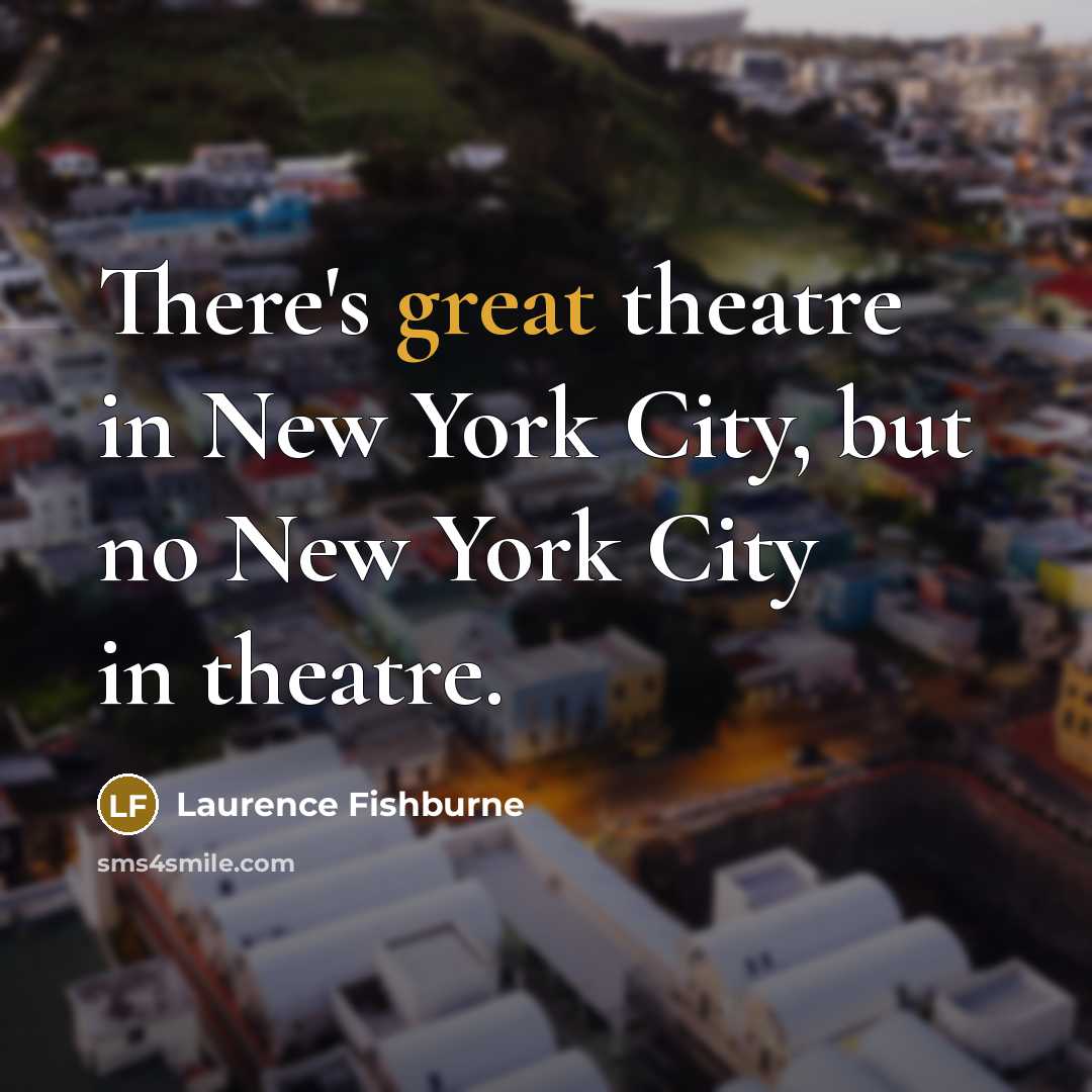 “There's great theatre in New York City, but no New…” quote by Laurence Fishburne