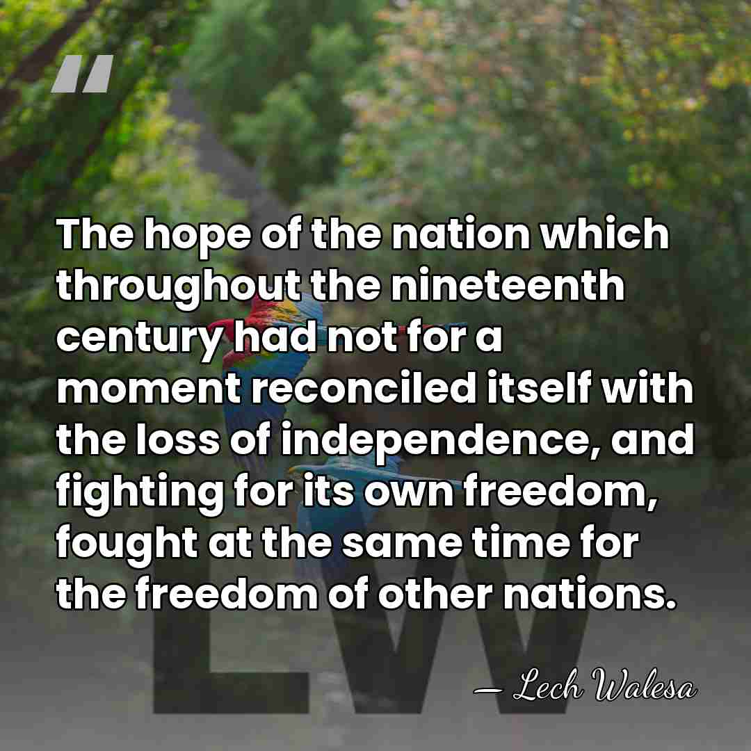 The hope of the nation which throughout the nineteenth century had not&hellip; - Lech Walesa
