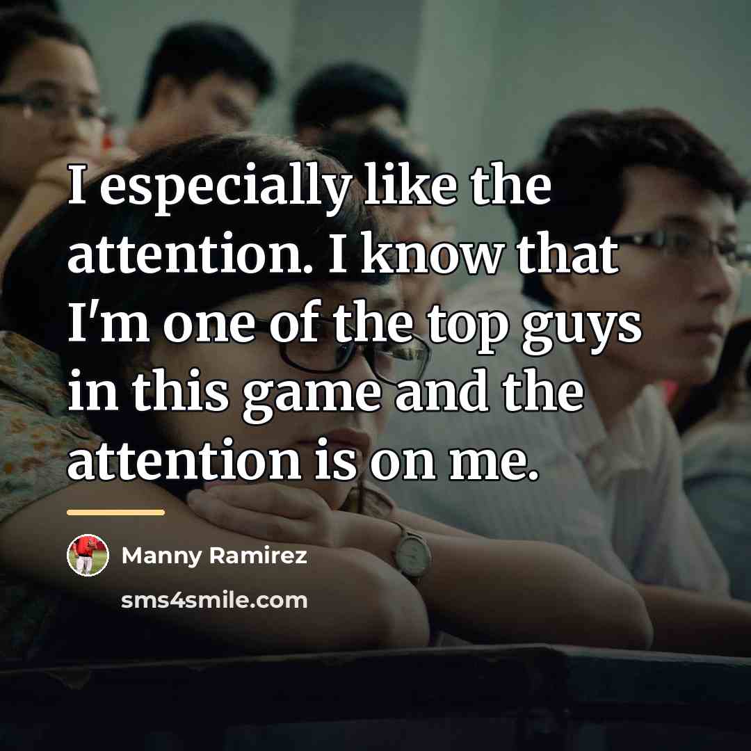 “I especially like the attention. I know that I'm one…” quote by Manny Ramirez