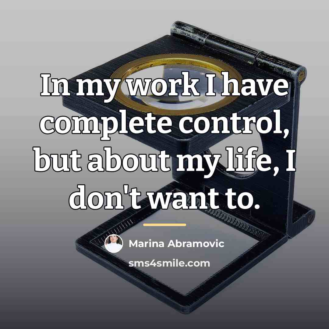 “In my work I have complete control, but about my…” quote by Marina Abramovic