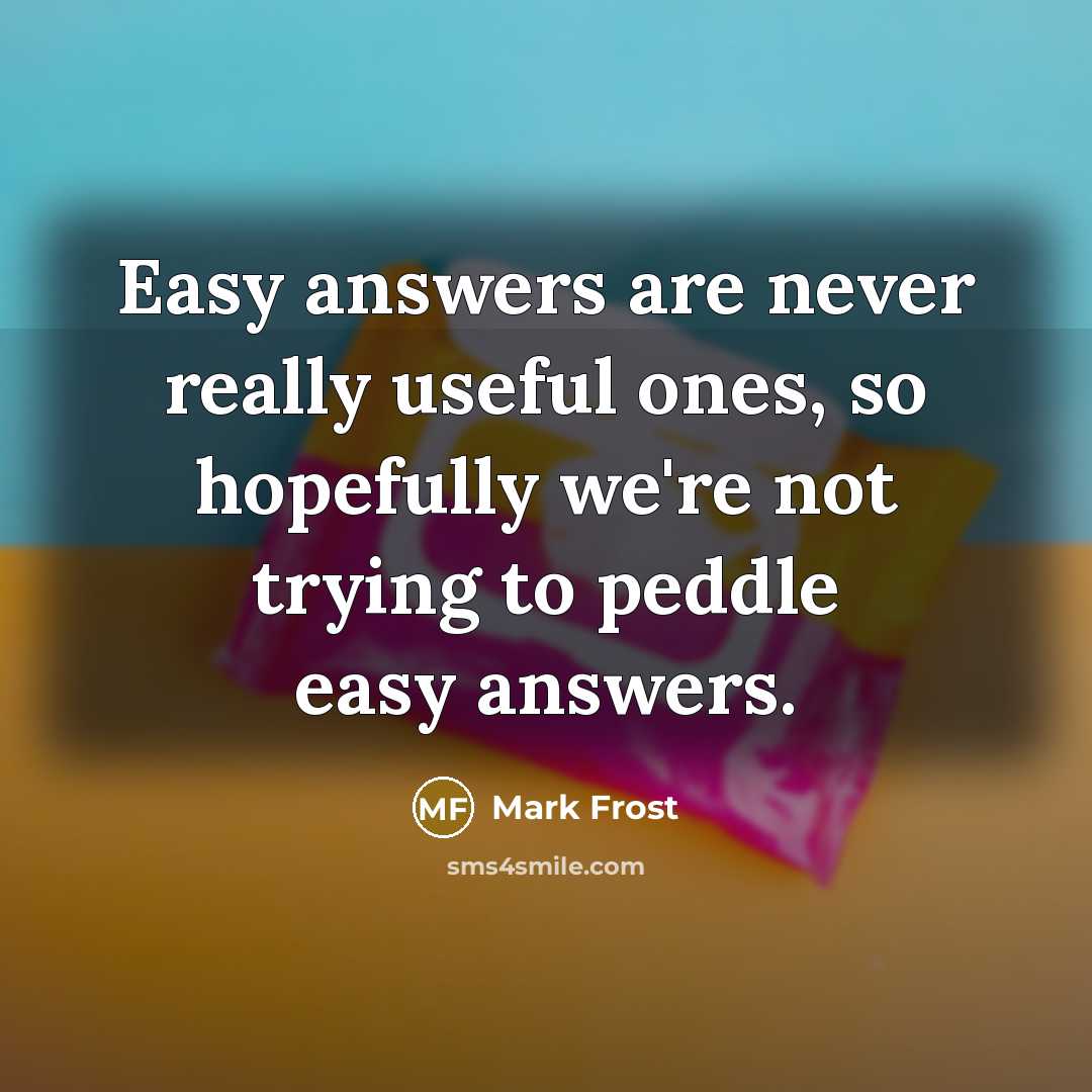 “Easy answers are never really useful ones, so hopefully we're…” quote by Mark Frost