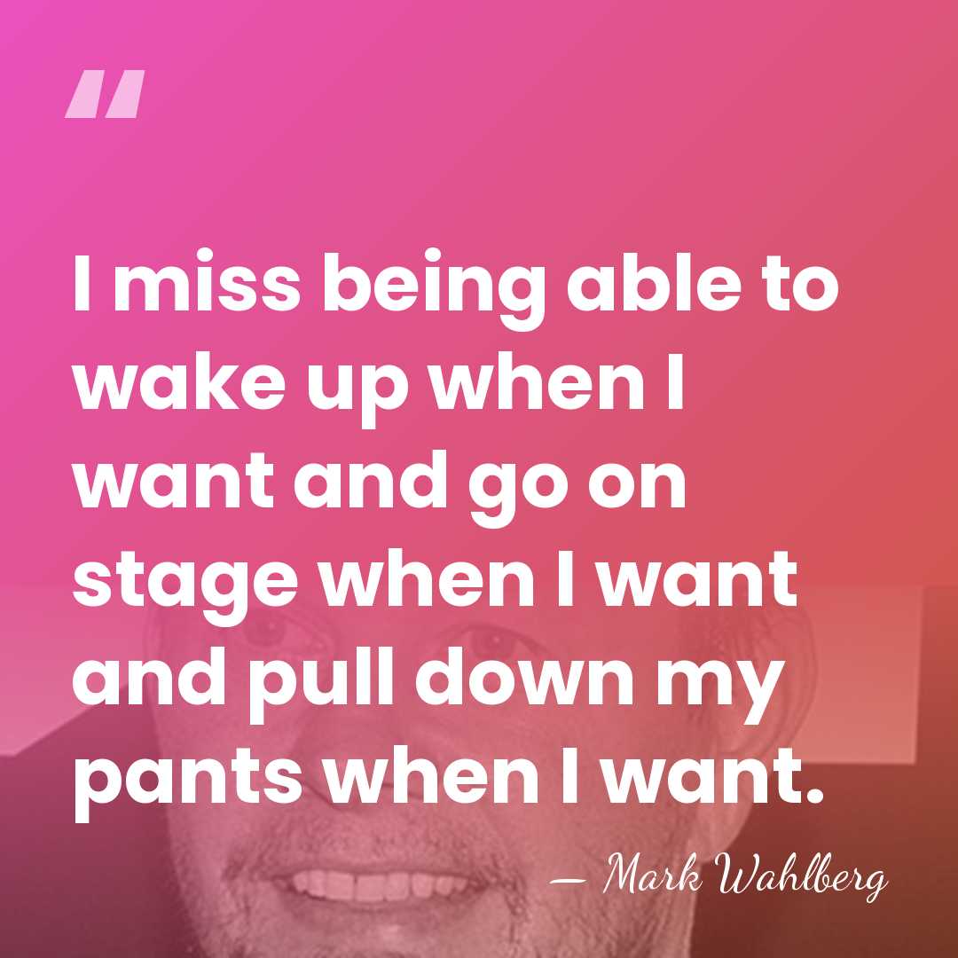 I miss being able to wake up when I want and go&hellip; - Mark Wahlberg