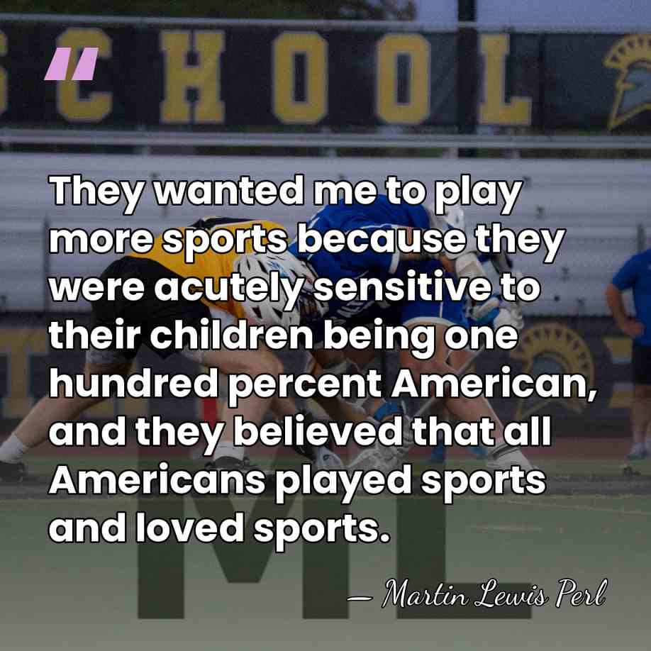 They wanted me to play more sports because they were acutely sensitive&hellip; - Martin Lewis Perl