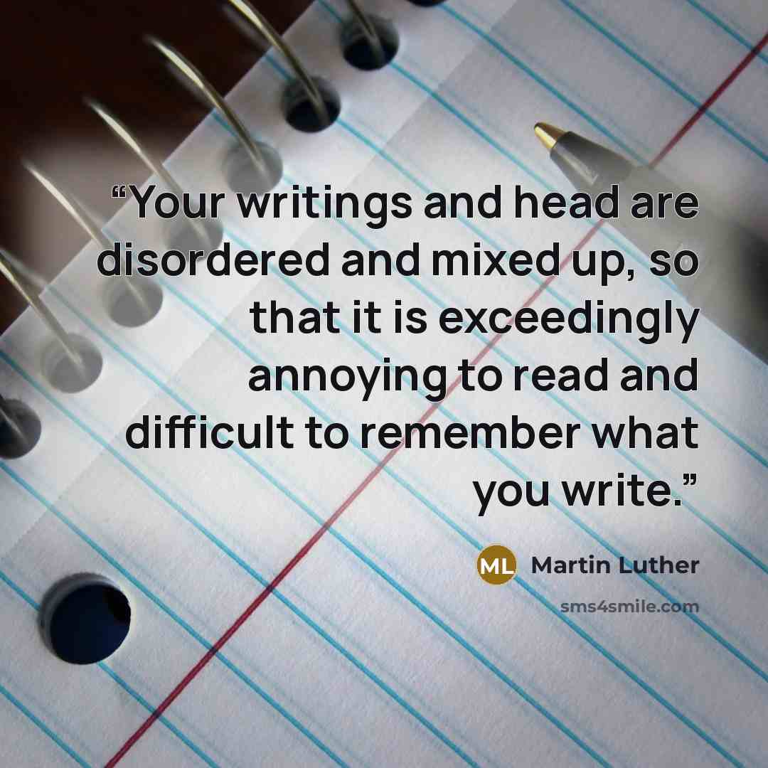“Your writings and head are disordered and mixed up, so that it is exceedingly annoying to read and difficult to remember what you write.” quote by Martin Luther