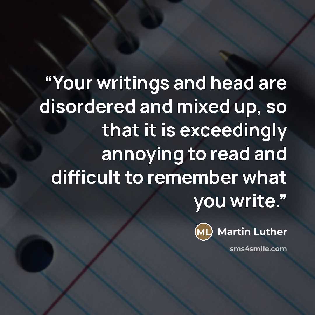 “Your writings and head are disordered and mixed up, so that it is exceedingly annoying to read and difficult to remember what you write.” quote by Martin Luther
