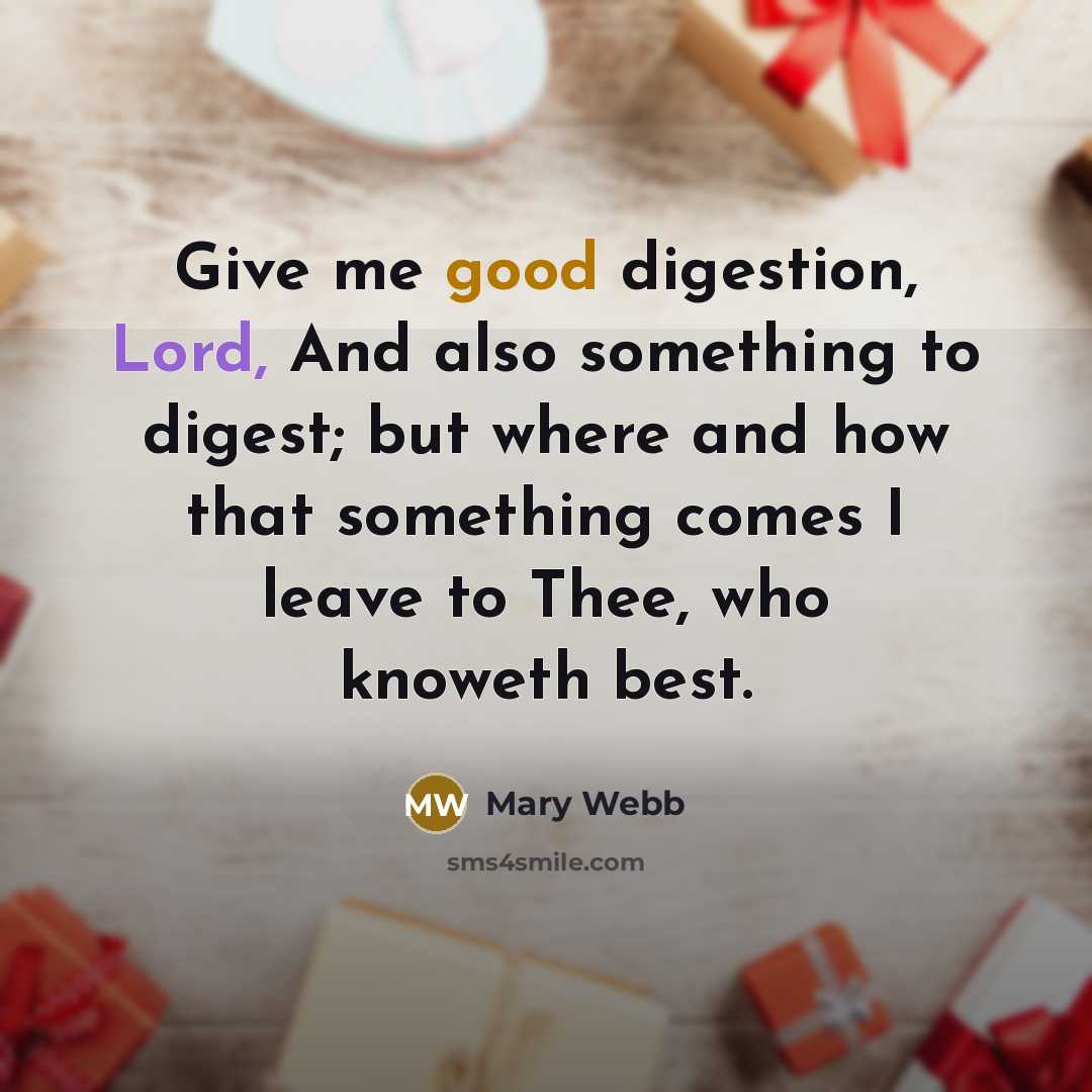 “Give me good digestion, Lord, And also something to digest; but where and how that something comes I leave to Thee, who knoweth best.” quote by Mary Webb