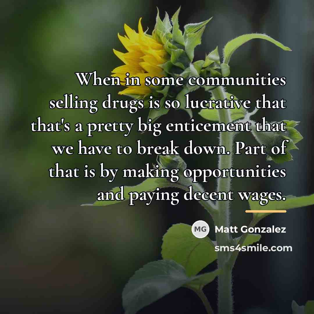 “When in some communities selling drugs is so lucrative that…” quote by Matt Gonzalez
