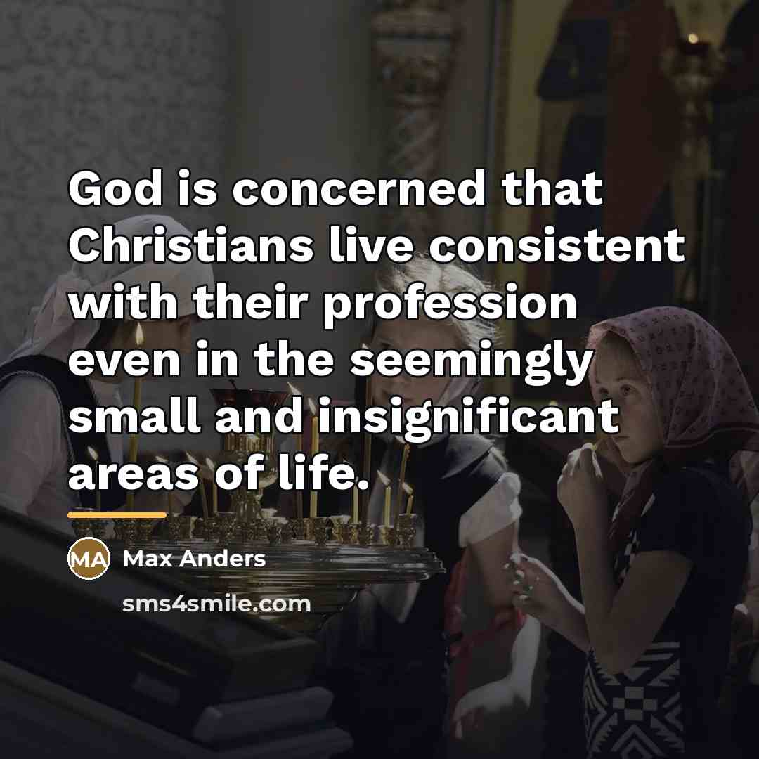 “God is concerned that Christians live consistent with their profession…” quote by Max Anders