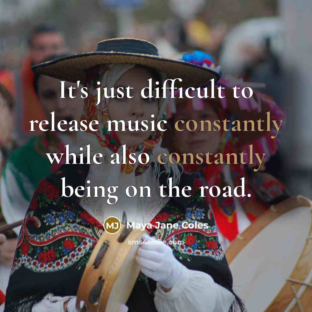 “It's just difficult to release music constantly while also constantly being on the road.” quote by Maya Jane Coles