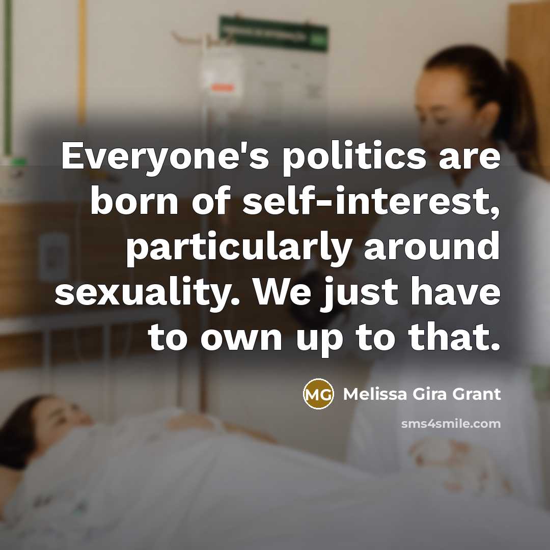 “Everyone's politics are born of self-interest, particularly around sexuality. We…” quote by Melissa Gira Grant
