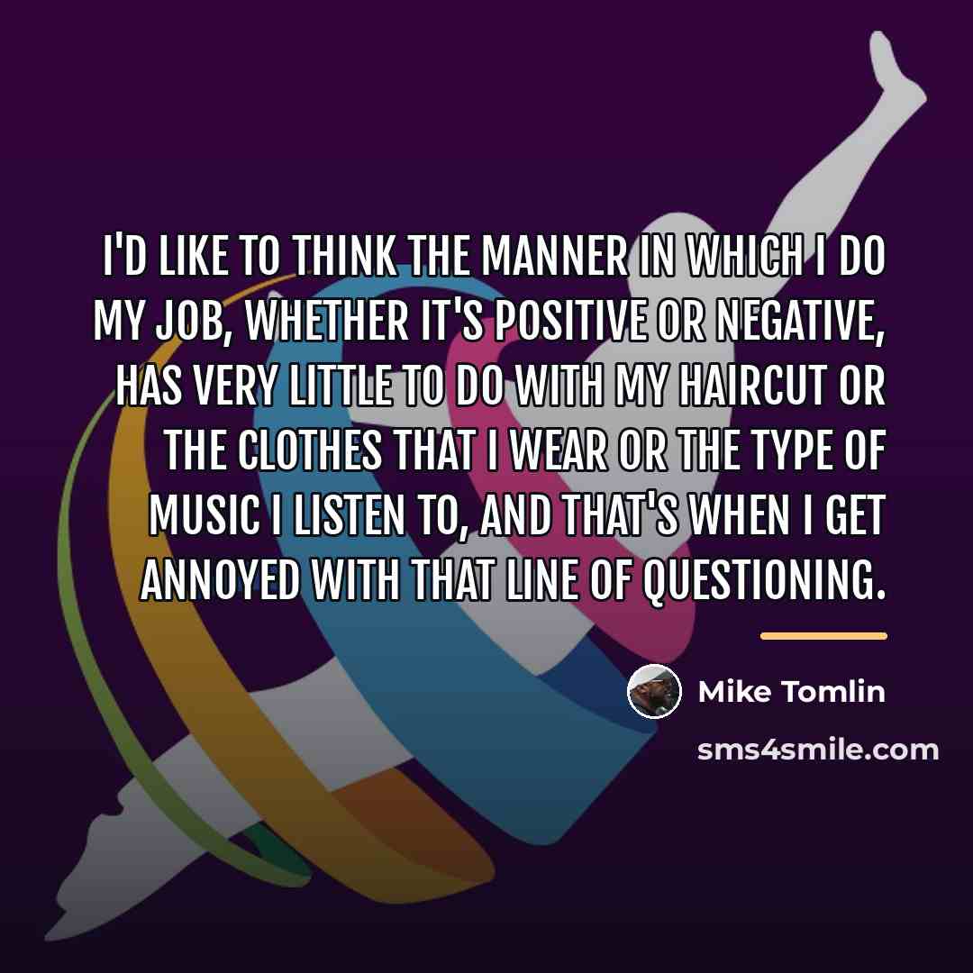 “I'd like to think the manner in which I do…” quote by Mike Tomlin