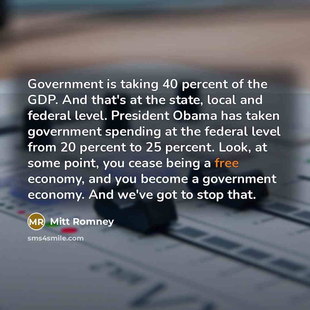 “Government is taking 40 percent of the GDP. And that's…” quote by Mitt Romney