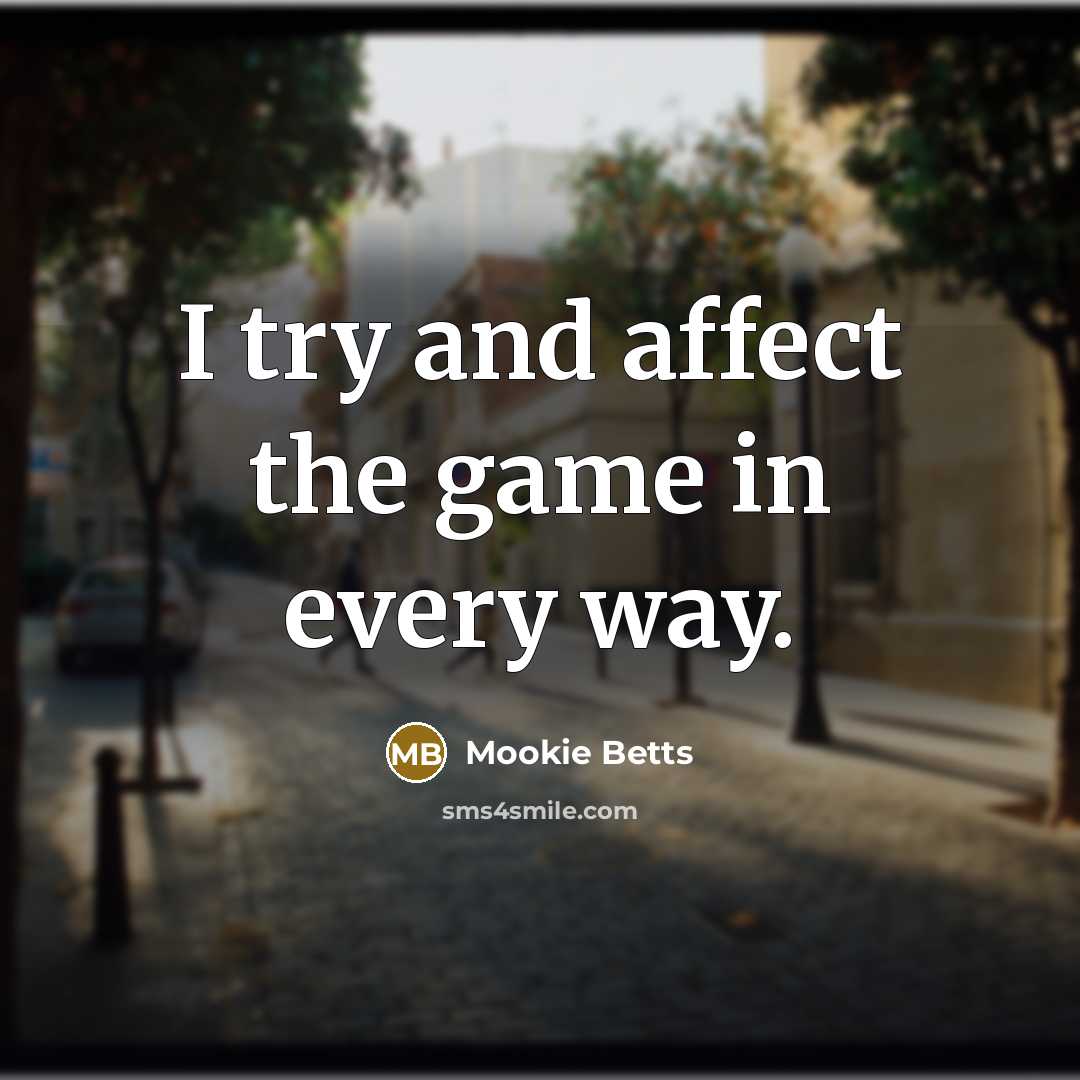“I try and affect the game in every way.…” quote by Mookie Betts
