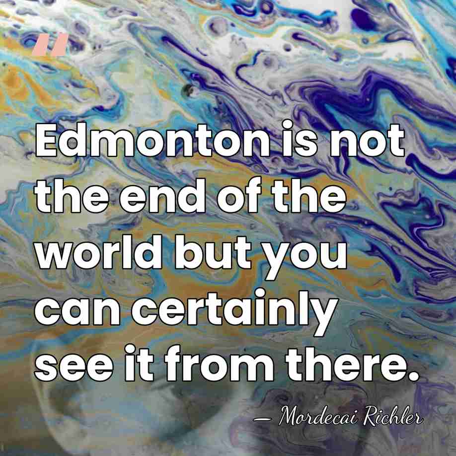 Edmonton is not the end of the world but you can certainly&hellip; - Mordecai Richler