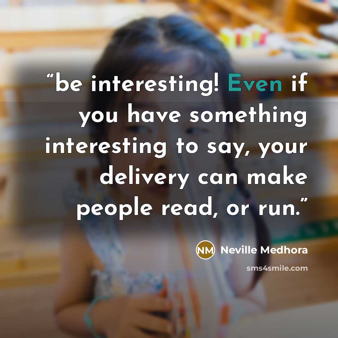 “be interesting! Even if you have something interesting to say, your delivery can make people read, or run.” quote by Neville Medhora