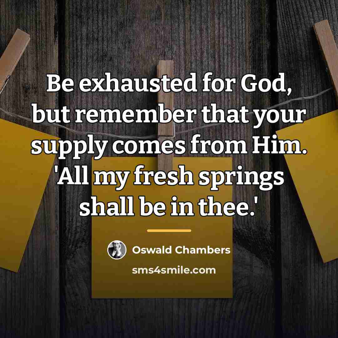 “Be exhausted for God, but remember that your supply comes…” quote by Oswald Chambers