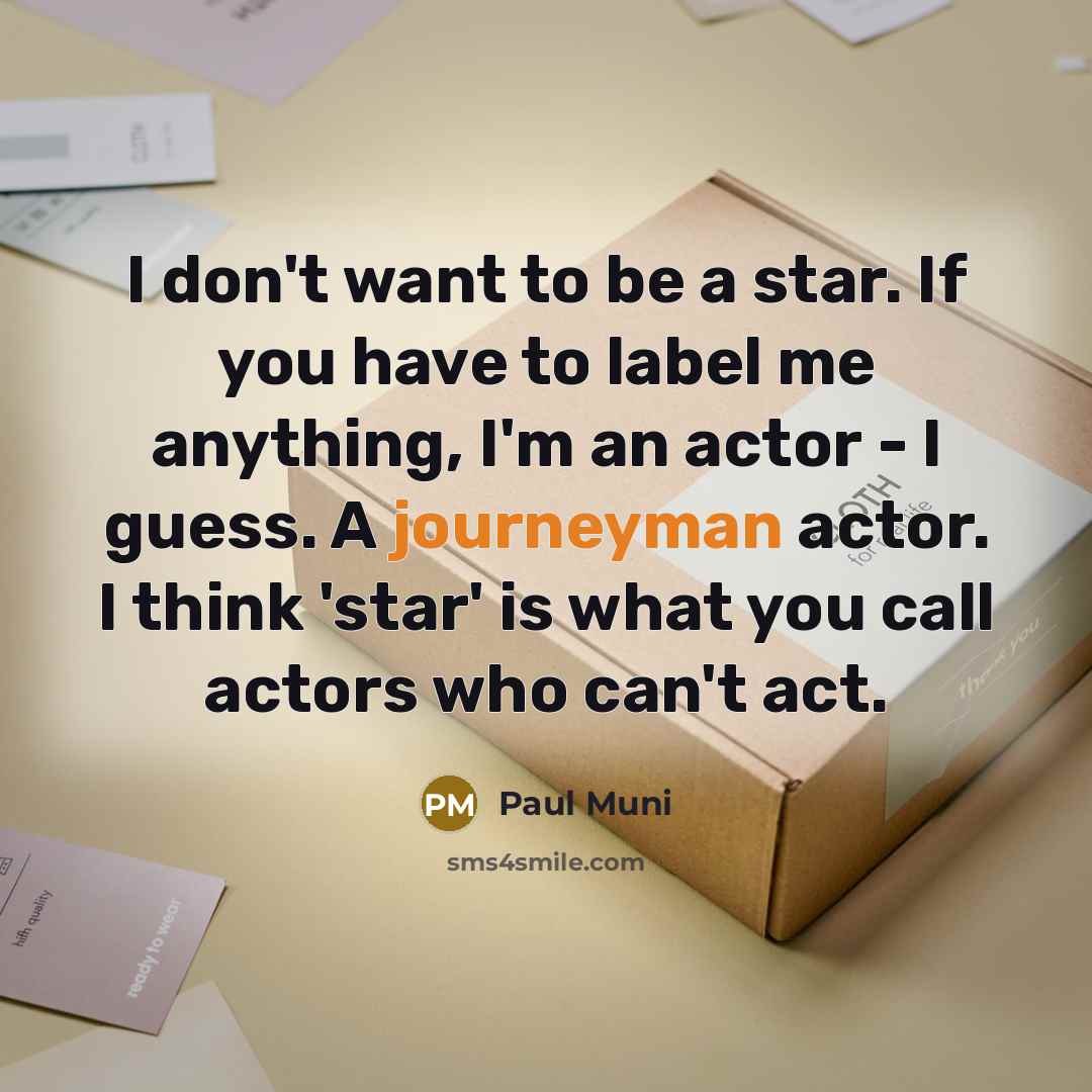 “I don't want to be a star. If you have to label me anything, I'm an actor - I guess. A journeyman actor. I think 'star' is what you call actors who can't act.” quote by Paul Muni