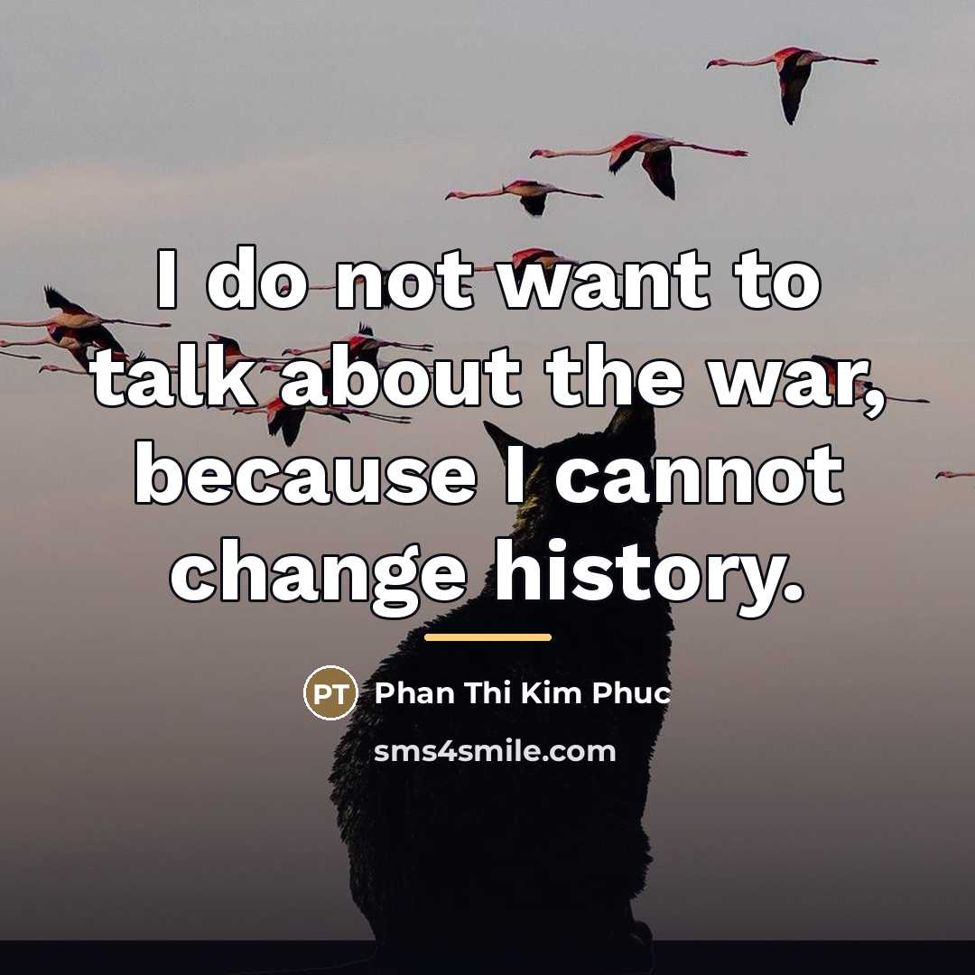 “I do not want to talk about the war, because…” quote by Phan Thi Kim Phuc
