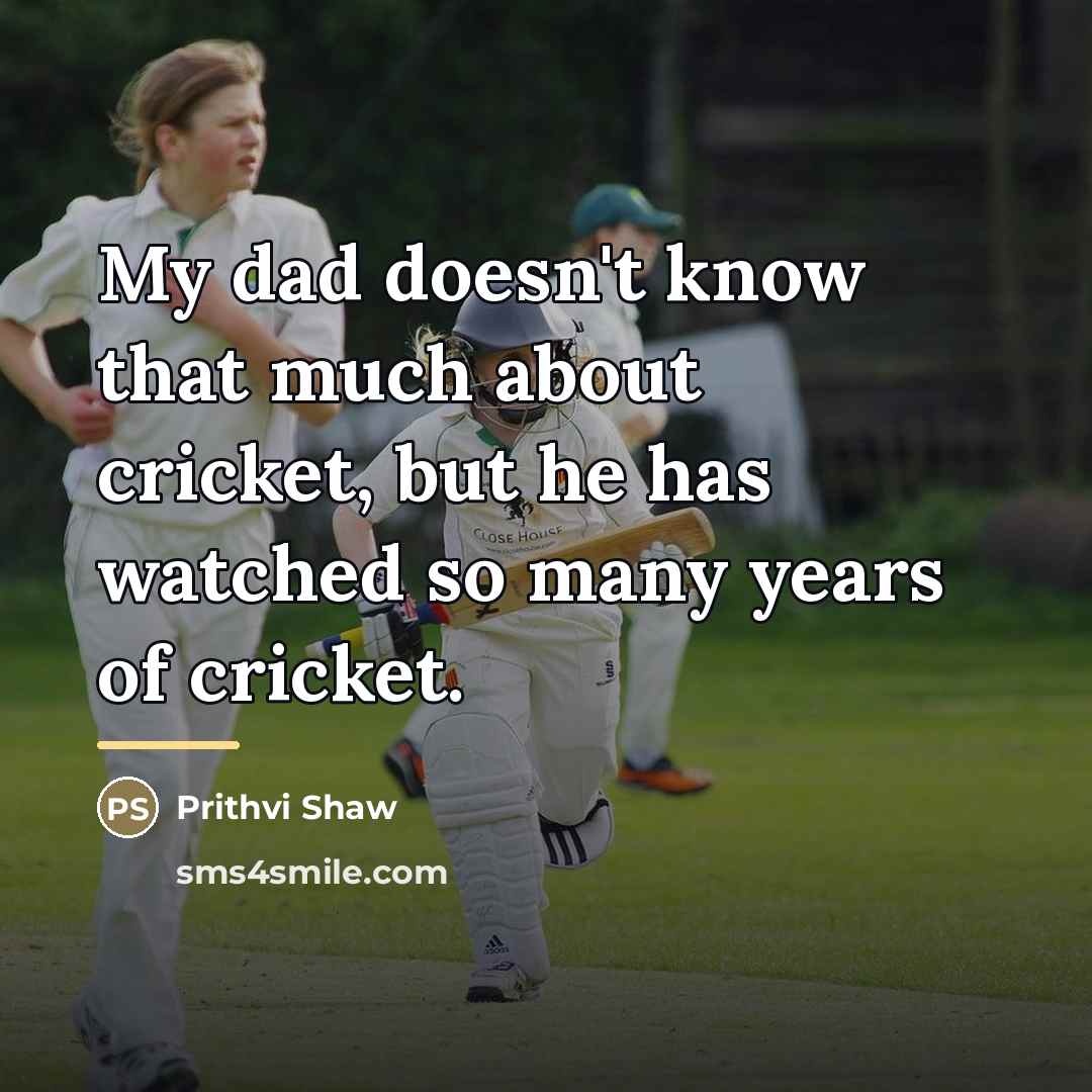 “My dad doesn't know that much about cricket, but he…” quote by Prithvi Shaw