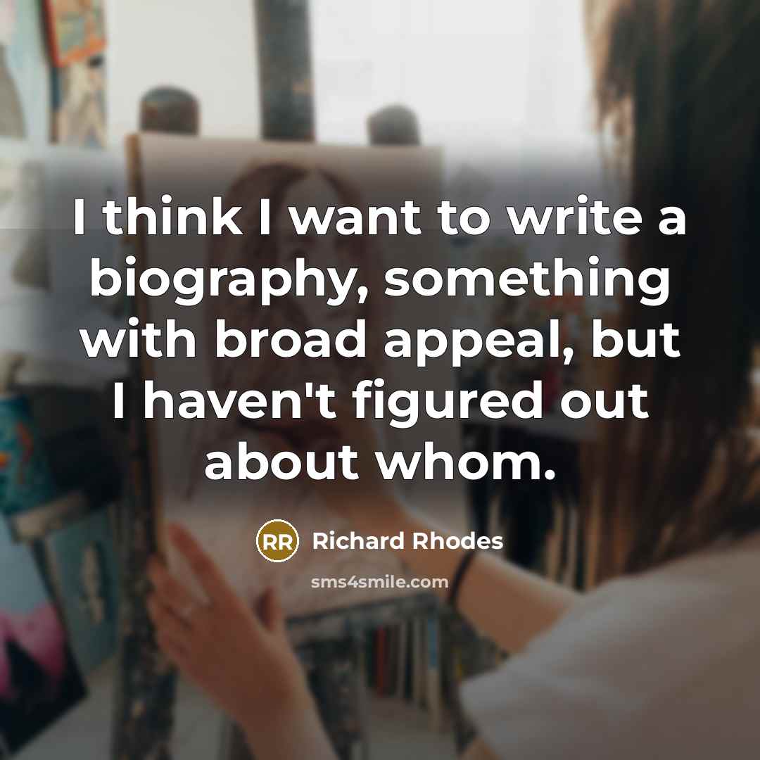 “I think I want to write a biography, something with…” quote by Richard Rhodes