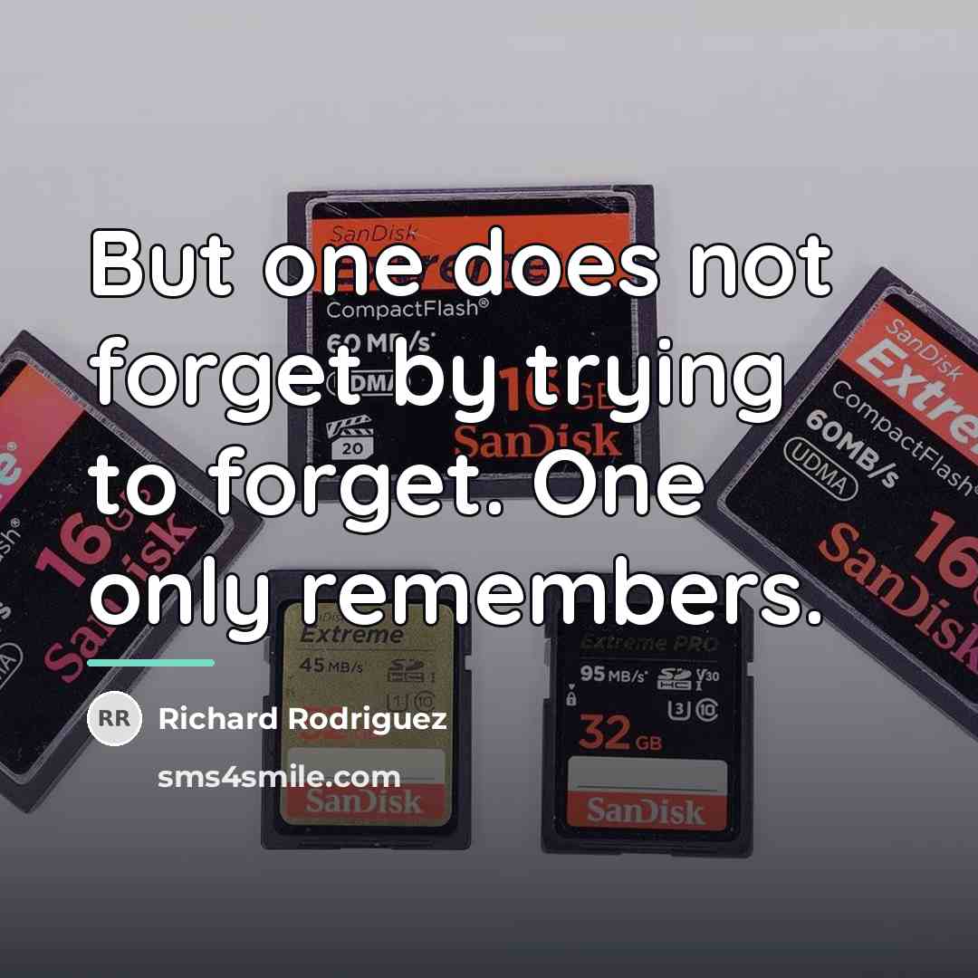 “But one does not forget by trying to forget. One…” quote by Richard Rodriguez