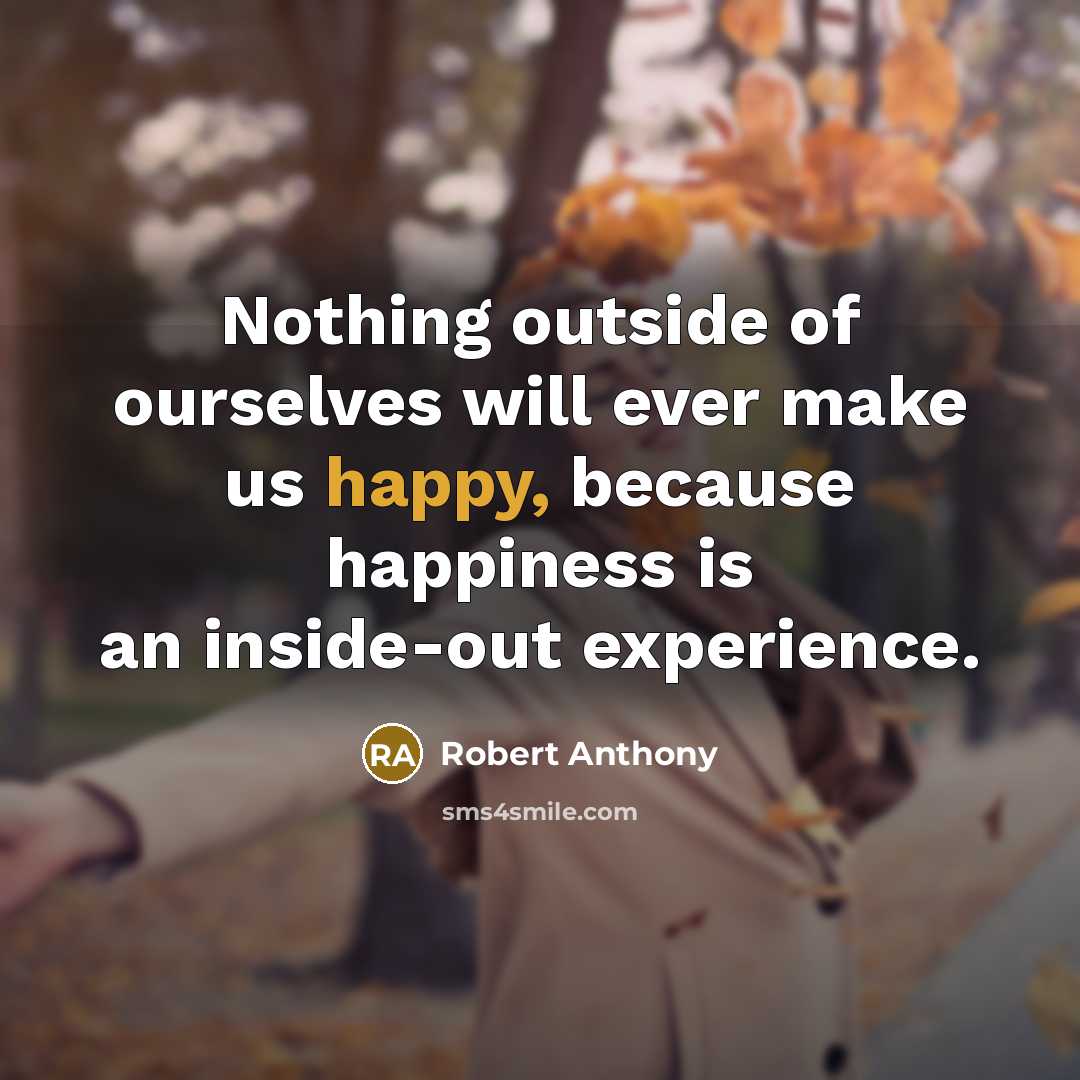 “Nothing outside of ourselves will ever make us happy, because…” quote by Robert Anthony