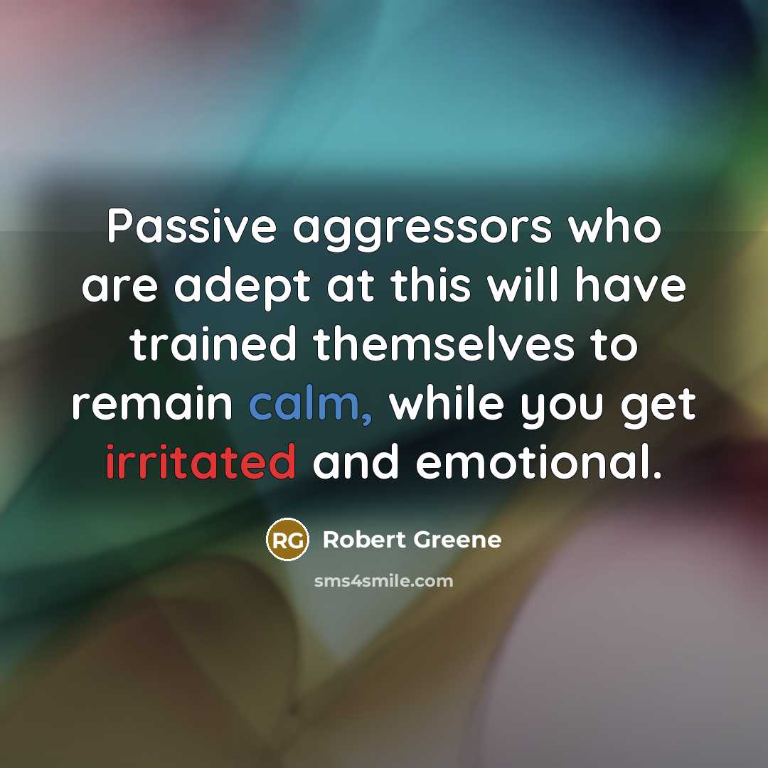 “Passive aggressors who are adept at this will have trained themselves to remain calm, while you get irritated and emotional.” quote by Robert Greene