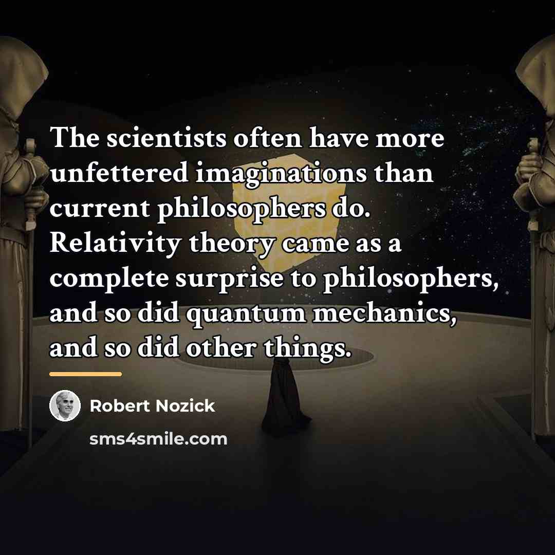 “The scientists often have more unfettered imaginations than current philosophers…” quote by Robert Nozick