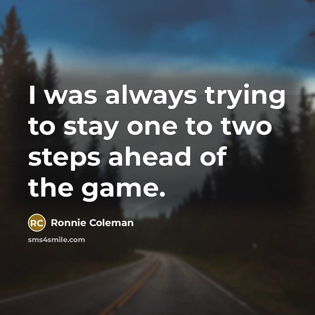 “I was always trying to stay one to two steps…” quote by Ronnie Coleman