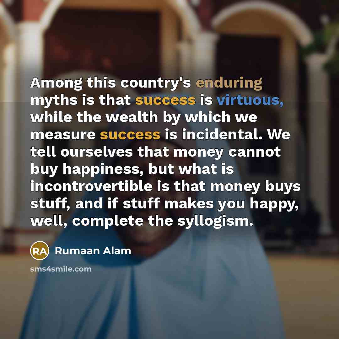 “Among this country's enduring myths is that success is virtuous,…” quote by Rumaan Alam