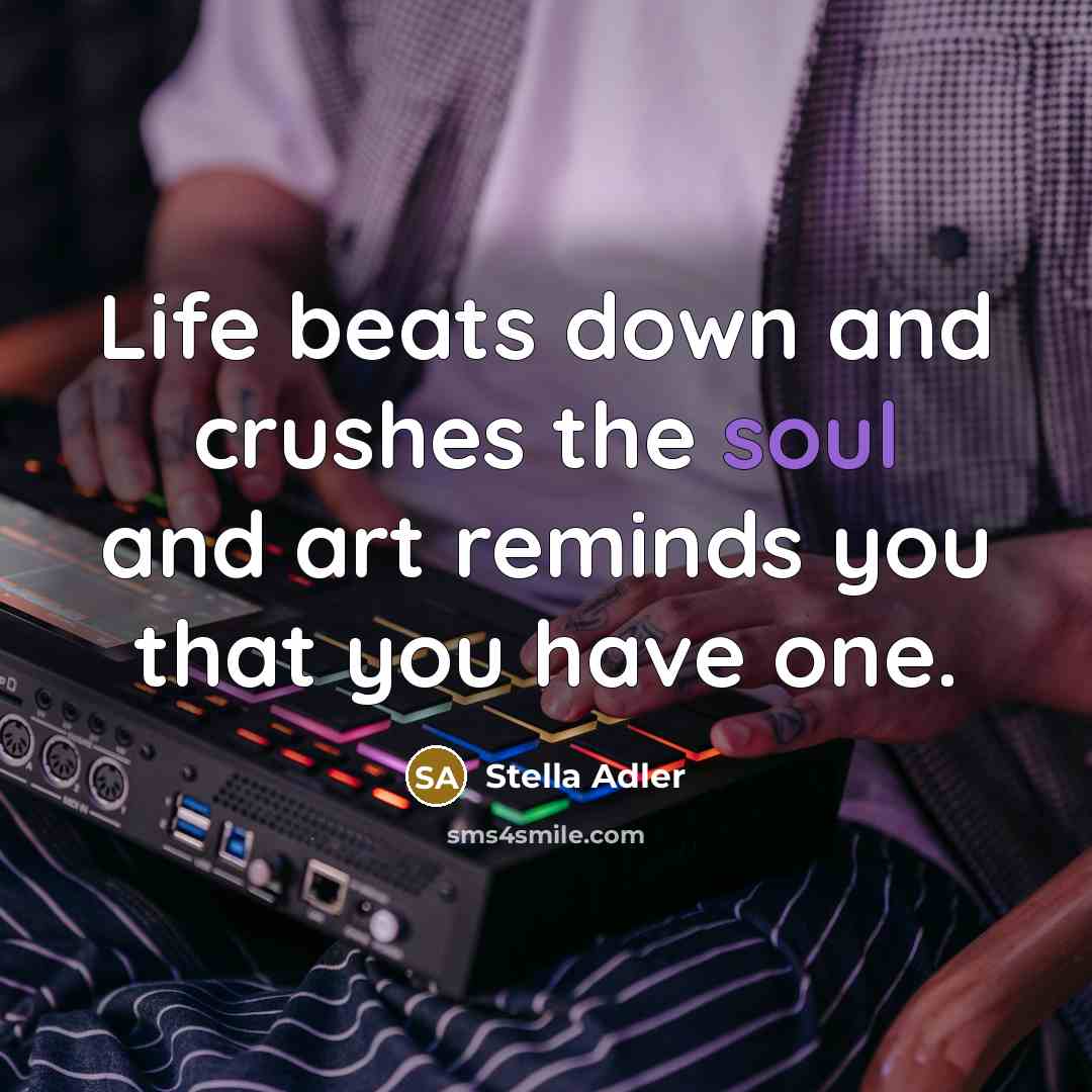 “Life beats down and crushes the soul and art reminds…” quote by Stella Adler