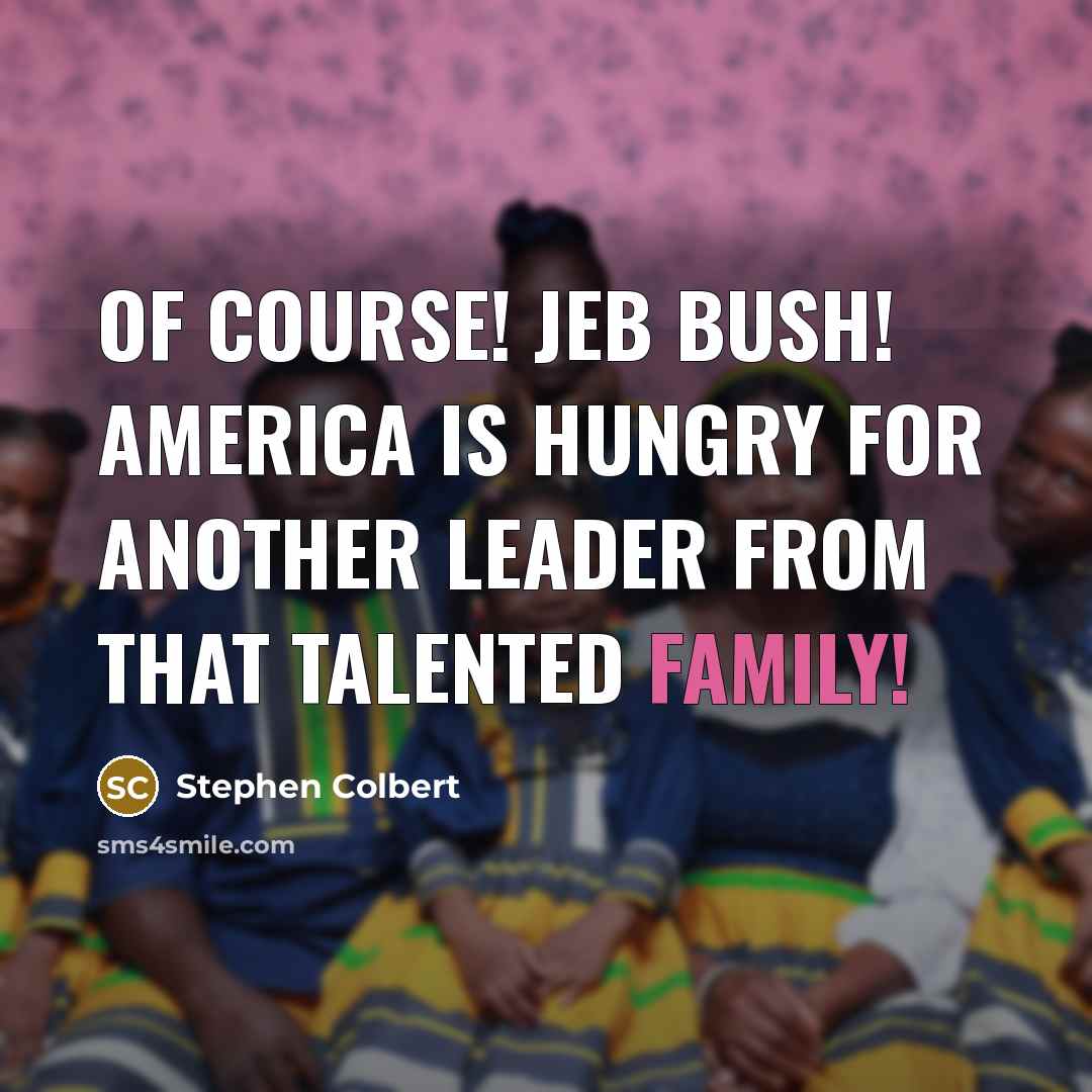 “Of course! Jeb Bush! America is hungry for another leader…” quote by Stephen Colbert