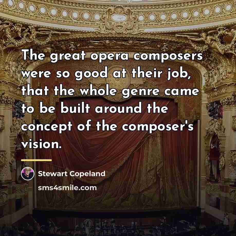 “The great opera composers were so good at their job,…” quote by Stewart Copeland