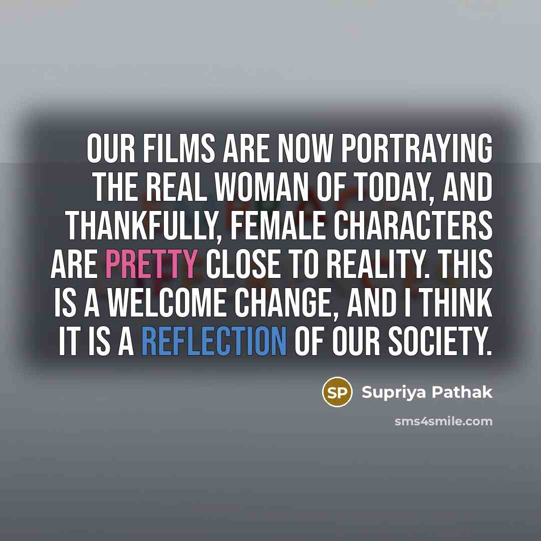 “Our films are now portraying the real woman of today,…” quote by Supriya Pathak