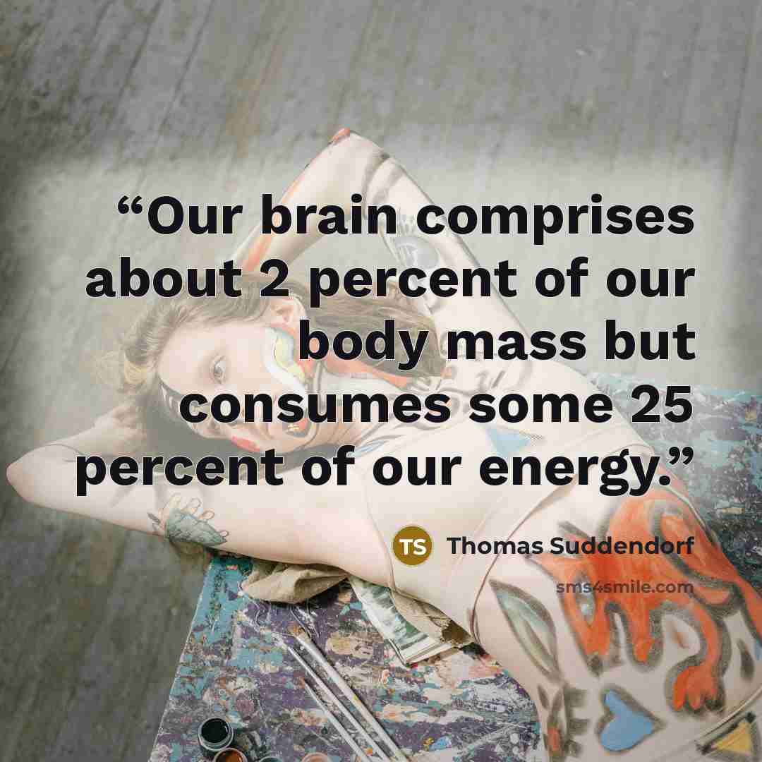 “Our brain comprises about 2 percent of our body mass but consumes some 25 percent of our energy.” quote by Thomas Suddendorf