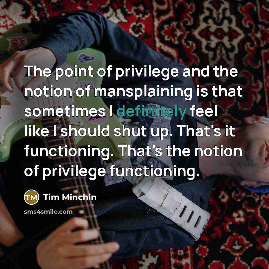 “The point of privilege and the notion of mansplaining is…” quote by Tim Minchin