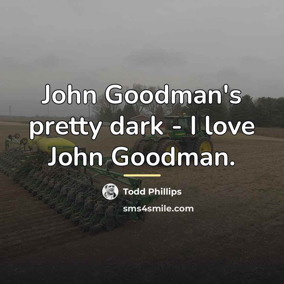 “John Goodman's pretty dark - I love John Goodman.…” quote by Todd Phillips