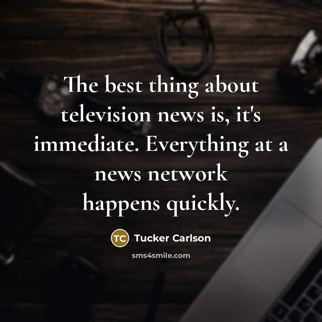 “The best thing about television news is, it's immediate. Everything…” quote by Tucker Carlson