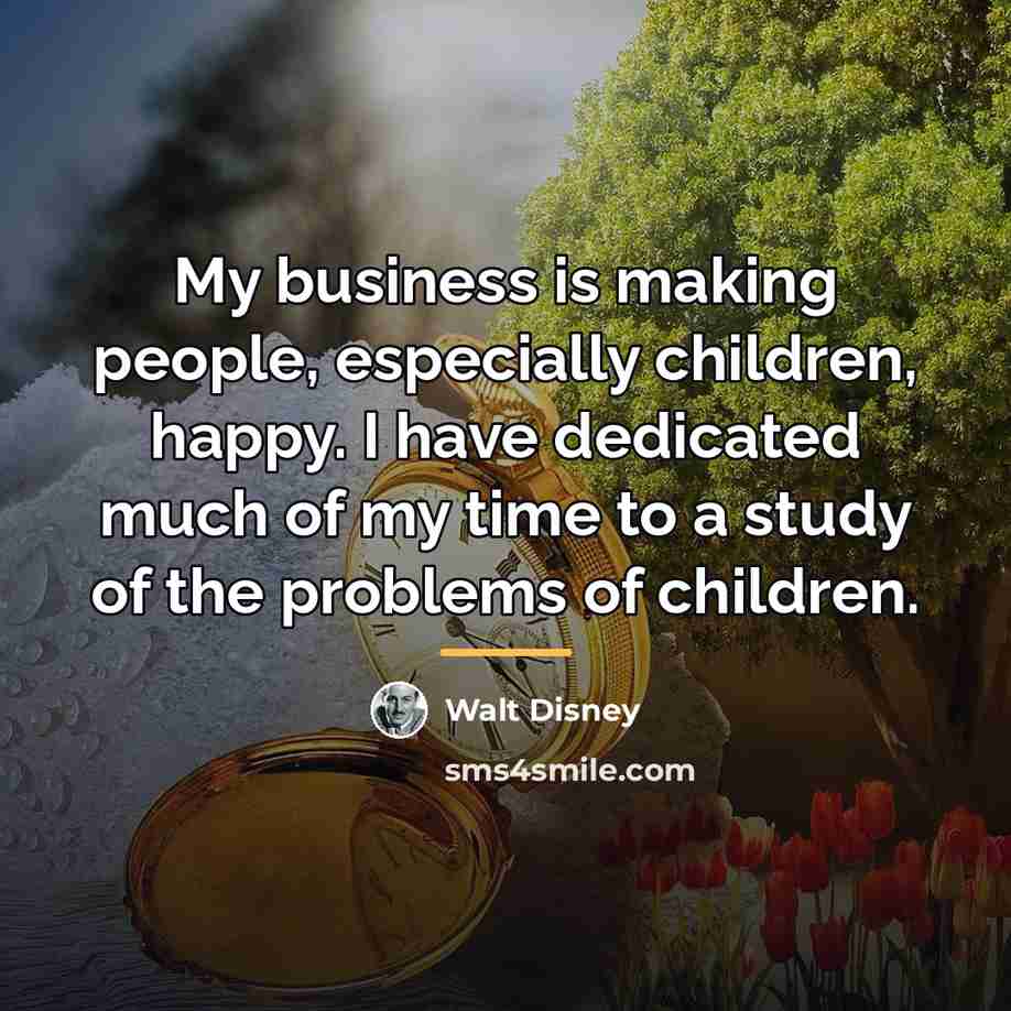 “My business is making people, especially children, happy. I have…” quote by Walt Disney