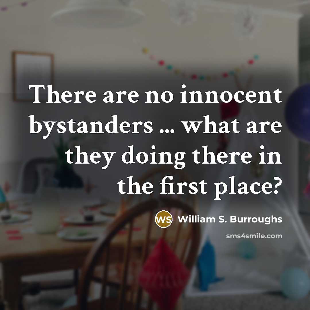 “There are no innocent bystanders ... what are they doing…” quote by William S. Burroughs