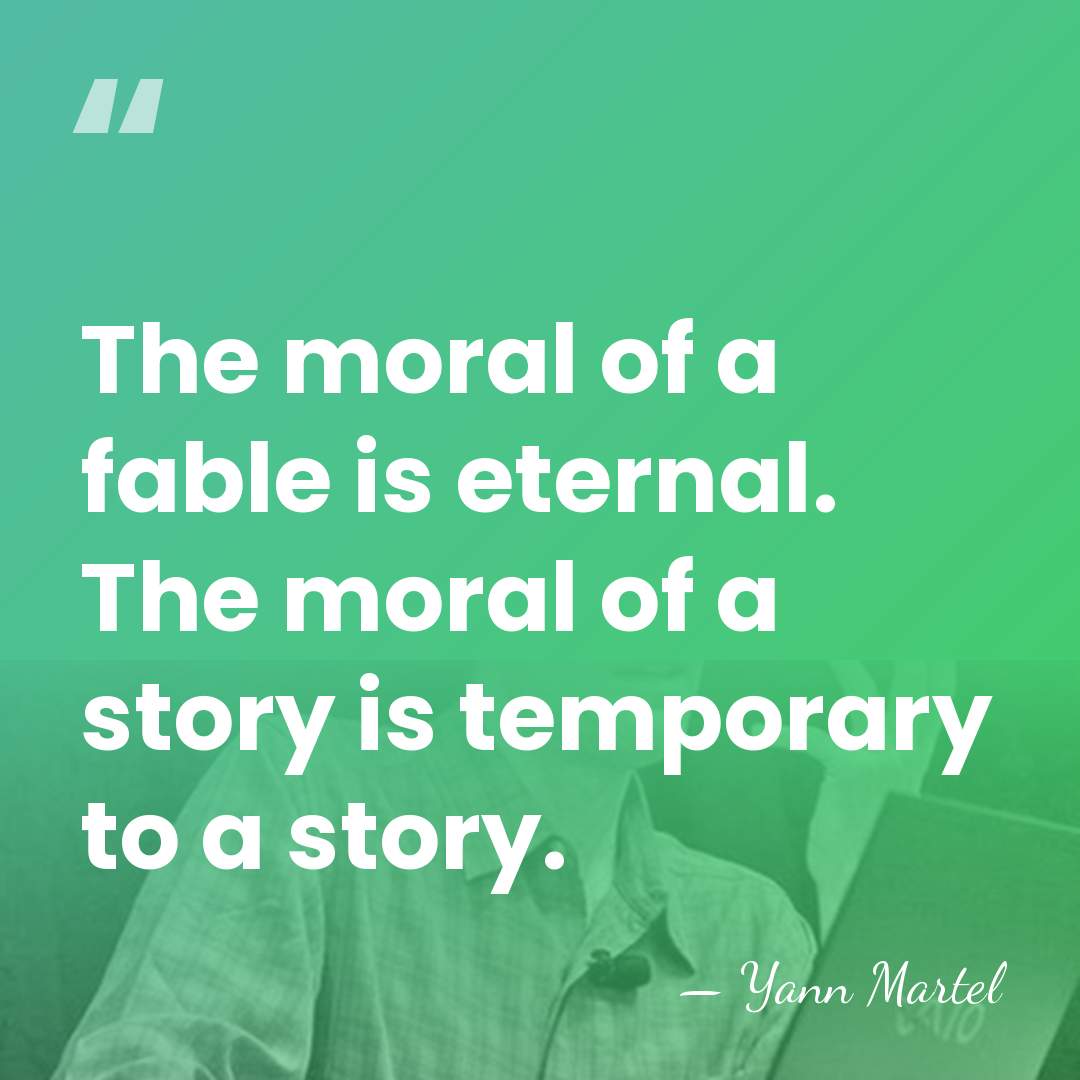 The moral of a fable is eternal. The moral of a story&hellip; - Yann Martel