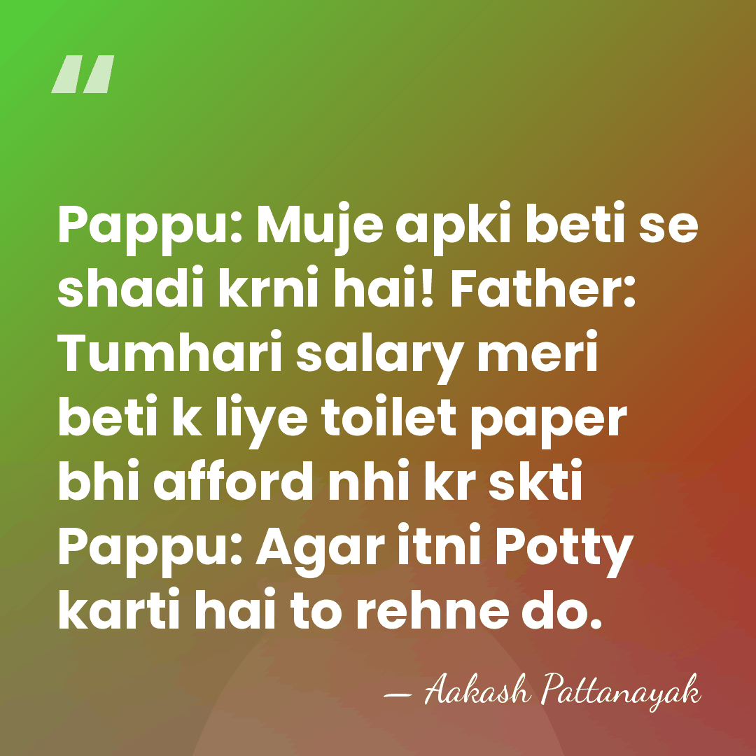 Pappu: Muje apki beti se shadi krni hai! Father: Tumhari salary meri&hellip; - Aakash Pattanayak