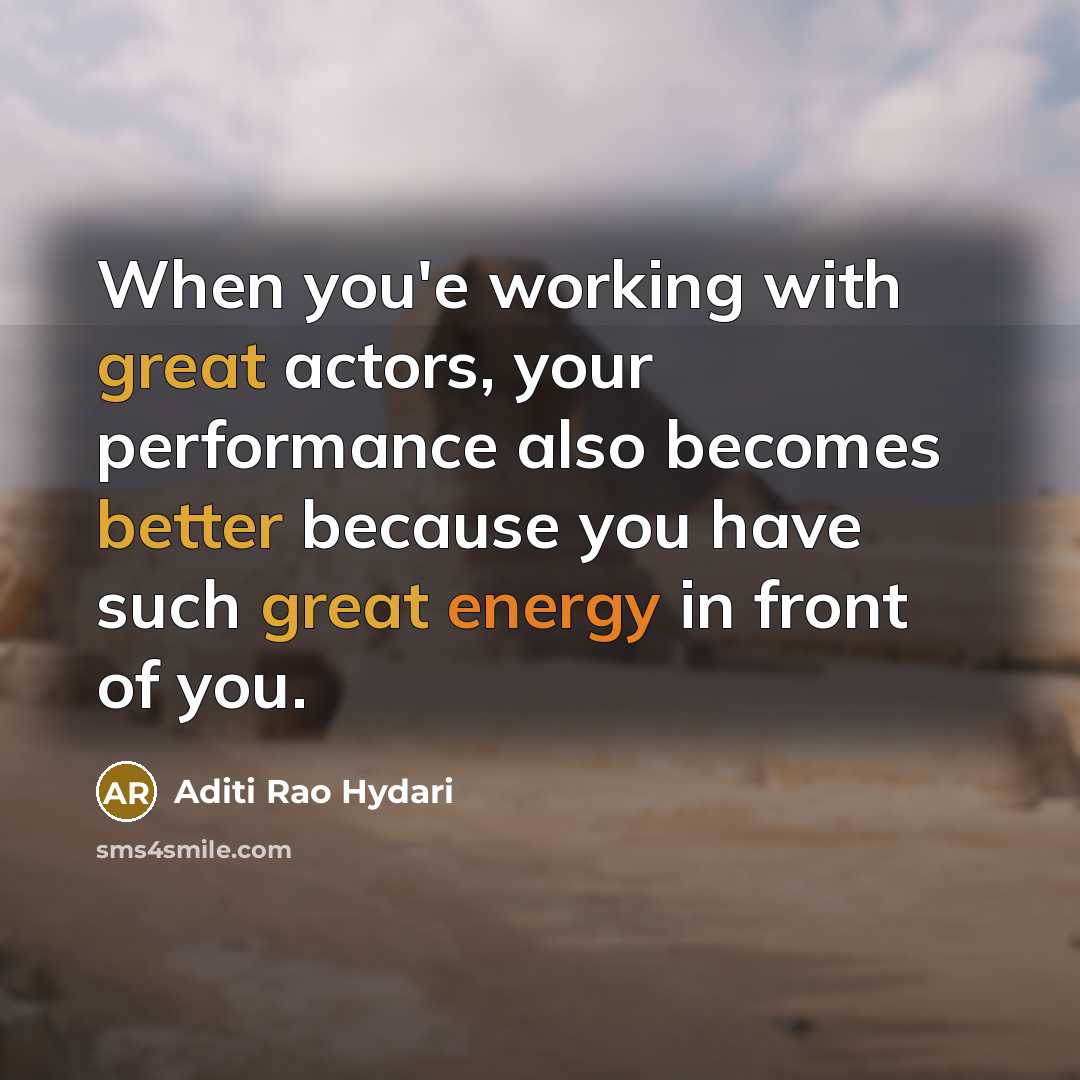 “When you'e working with great actors, your performance also becomes better because you have such great energy in front of you.” quote by Aditi Rao Hydari